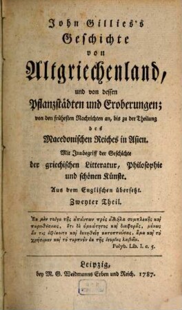 John Gillies's Geschichte von Altgriechenland, und von dessen Pflanzstädten und Eroberungen : von den frühesten Nachrichten an, bis zu der Theilung des Macedonischen Reiches in Asien ; mit Innbegriff der Geschichte der griechischen Litteratur, Philosophie und schönen Künste, 2 (1787)