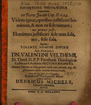 Dissertatio Theologica Demonstrans ex Textu Jacobi Cap. II. v. 24. Videtis igitur, operibus justificari hominem, & non ex fide tantum; nec probari posse, Hominem justificari fide non sola, nec, fide sola