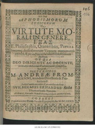 Aphorismorum Ethicorum De Virtute Morali In Genere, Exas : E. Philosophis, Oratoribus, Poetis aliorumq[ue] doctissimorum Virorum monumentis collecta, & per ektheseis rectae rationi consentaneas illustrata
