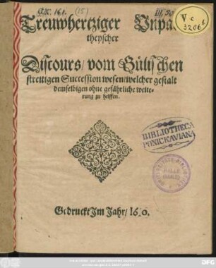 Treuwhertziger Unpartheyscher Discours/ vom Gülischen streitigen Succession wesen/ welcher gestalt demselbigen ohne gefährliche weiterung zu helffen