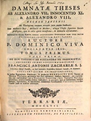 Damnatae Theses Ab Alexandro VII. Innocentio XI. & Alexandro VIII. Necnon Jansenii Ad Theologicam trutinam revocatae juxta pondus Sanctuarii : Item Michaelis Baji, Michaelis de Molinos, aliaeque Theses superiore Saeculo profligatae, quae in calce operis recensentur, & nonnulla discutiuntur. Annectiturque Etiam Prater Indices Locupletissimos Enchiridion Olim Typis Datum De Jubilaeo Praesertim Anni Sancti, 1. De XLV. Thesibus Ab Alexandro VII. Proscriptis