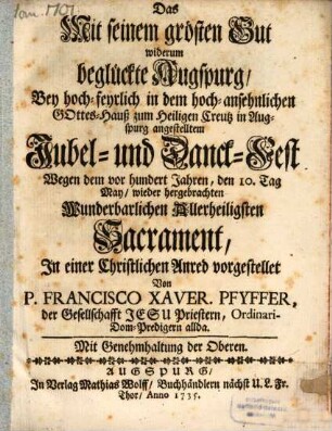 Das Mit seinem grösten Gut widerum beglückte Augspurg : Bey hoch-feyrlich in dem hoch-ansehnlichen Gottes-Hauß zum Heiligen Creutz in Augspurg angestelltem Jubel- und Danck-Fest Wegen dem vor hundert Jahren, den 10 Tag May, wieder hergebrachten Wunderbarlichen Allerheiligsten Sacrament, In einer Christlichen Anred vorgestellet