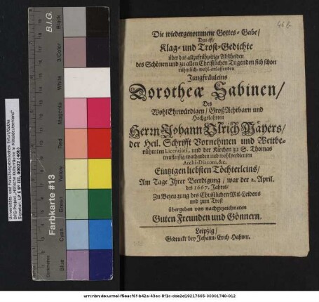 Die wiedergenommene Gottes-Gabe/ Das ist/ Klag- und Trost-Gedichte über das allzufrühzeitige Abscheiden des ... Jungfräuleins Dorotheae Sabinen/ Des ... Herrn Johann Ulrich Mäyers/ der Heil. Schrifft ... Licentiati ... Eintzigen liebsten Töchterleins/