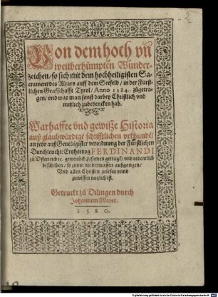 Von dem hoch vn[d] weitberhümpten Wunderzeichen, so sich mit dem hochheiligisten Sacrament des Altars auff dem Seefeld, in der fürstlichen Graffschafft Tyrol, Anno 1384. zugetragen, vnd was man sonst darbey Christlich vnd nutzlich zubedencken hab : Warhaffte vnd gewiße Historia auß glaubwürdige[n] schrifftlichen vrkhunde[n] ; anjetzo ... getreulich zusamen getrage[n], vnd ordentlich beschriben, so zuvor nie dermassen außgangen ...