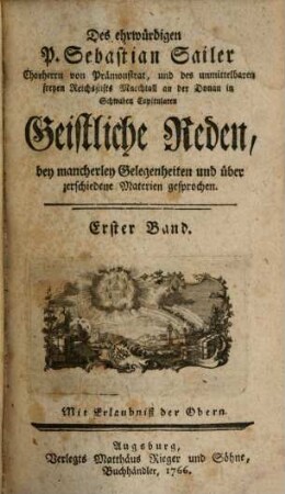 Des ehrwürdigen P. Sebastian Sailer Chorherrn von Prämonstrat, und des unmittelbaren freyen Reichsstifts Marchtall an der Donau in Schwaben Capitularen Geistliche Reden, bey mancherley Gelegenheiten und über zerschiedene Materien gesprochen, 1