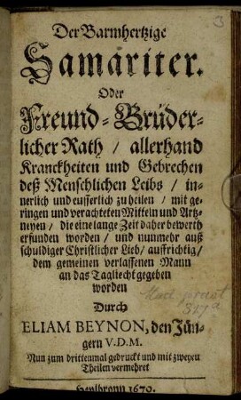 Der Barmhertzige Samariter : Oder Freund-Brüderlicher Raht/ allerhand Kranckheiten und Gebrechen deß Menschlichen Leibs ... zu heilen, mit geringen und verachteten Mitteln und Artzneyen ...