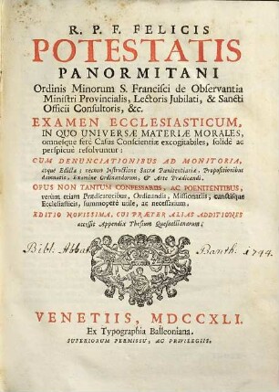 R. P. F. Felicis Potestatis Panormitani Ordinis Minorum S. Francisci de Observatia Ministri Provincialis ... Examen Ecclesiasticum : In Quo Universæ Materiæ Morales, omnesque ferè Casus Conscientiæ excogitabiles, solidè ac perspicuè resolvuntur ...