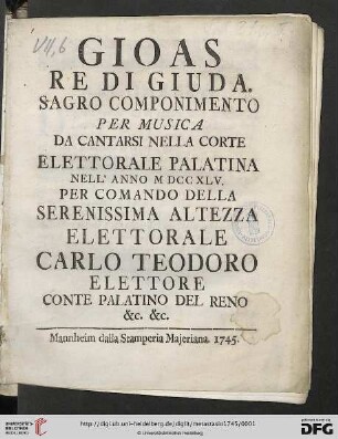 Gioas Re Di Giuda : Sagro Componimento Per Musica Da Cantarsi Nella Corte Elettorale Palatina Nell' Anno MDCCXLV. Per Comando Della Serenissima Altezza Elettorale Carlo Teodoro Elettore Conte Palatino Del Reno &c. &c.