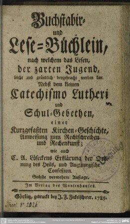 Buchstabir- und Lese-Büchlein, nach welchem das Lesen, der zarten Jugend, leicht und gründlich beygebracht werden kan