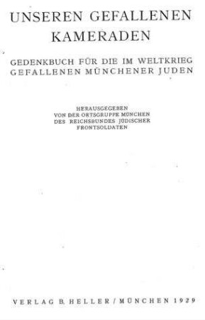 Unseren gefallenen Kameraden : Gedenkbuch für die im Weltkrieg gefallenen Münchener Juden / hrsg. von der Ortsgruppe München des Reichsbundes Jüdischer Frontsoldaten, Leo Baerwald {[u.a.]