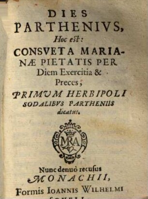 Dies Parthenivs, Hoc est: Consveta Marianae Pietatis Per Diem Exercitia & Preces : Primum Herbipoli Soldalibvs Partheniis dicatus