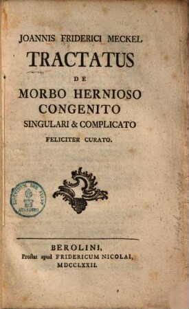 Tractatus de morbo Hernioso congenito singulari et complicato feliciter curato