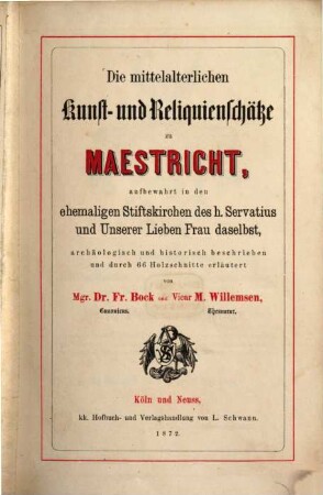 Die mittelalterlichen Kunst- und Reliquienschätze zu Maestricht, aufbewahrt in den ehemaligen Stiftskirchen des heiligen Servatius und unserer Lieben Frau : daselbst. archäologisch und historisch beschrieben und durch 66 Holzschnitte erläutert