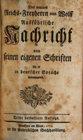 Des weyland Reichs-Freyherrn von Wolff Ausführliche Nachricht von seinen eigenen Schriften die er in deutscher Sprache herausgegeben