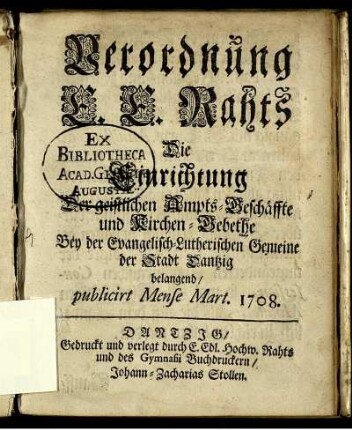 Verordnung E. E. Rahts Die Einrichtung Der geistlichen Ampts-Geschäffte und Kirchen-Gebethe Bey der Evangelisch-Lutherischen Gemeine der Stadt Dantzig belangend : publicirt Mense Mart. 1708