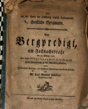 Der an der Hand der Hoffnung täglich dahingehende christliche Bergmann : Eine Bergpredigt, am Fastnachtstage den 12. Februar 1782. über Hiob XXVIII. ... in der Hauptkirche zu St. Annaberg gehalten, und, auf wiederholtes Verlagen, mit beygefügten Anmerkungen, dem Druck überlassen