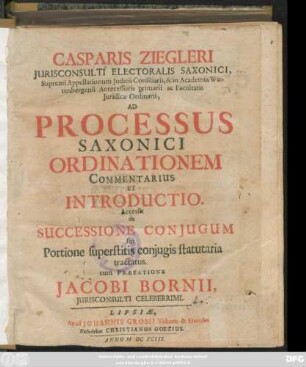 Casparis Ziegleri Iurisconsulti Electoralis Saxonici ... Ad Processus Saxonici Ordinationem Commentarius Et Introductio