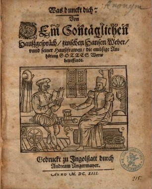 Was dunckt dich? : Von Dem Sontäglichen Haußgespräch, zwischen Hansen Weber, vnnd seiner Haußfrawen, die embsige Anhörung Gottes Worts betreffendt