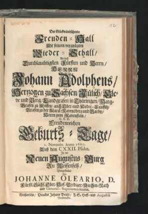 Der Glückwündschende Freuden-Hall Mit seinem vergnügten Wieder-Schall : An deß Durchlauchtigsten Fürsten und Herrn/ Herrn Johann Adolphens/ Hertzogen zu Sachsen/ Jülich/ Cleve und Berg ... Freudenreichen Geburts-Tage/ 2. Novembr. Anno 1680. Auß dem CXXII. Psalm. In der Neuen Augustus-Burg Zu Weissenfelß/ Vorgestellet