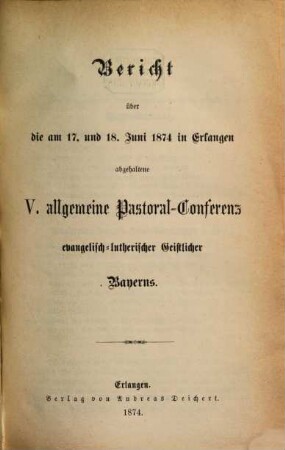 Bericht über die am ... in ... abgehaltene Allgemeine Pastoral-Conferenz Evangelisch-Lutherischer Geistlicher Bayerns. 1874 = 5