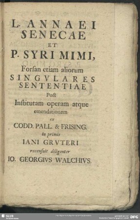 L. Annaei Senecae Et P. Syri Mimi, Forsan etiam aliorum Singulares Sententiae Post Institutam operam atque emendationem ex Codd. Pall. & Frising. in primis Jani Gruteri recensuit diligenter Jo. Georgius Walchius
