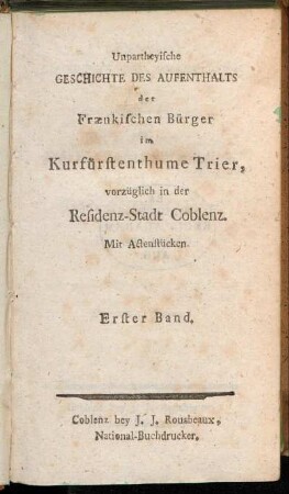 Band 1: Unpartheyische Geschichte des Aufenthalts der Frænkischen Bürger im Kurfürstenthume Trier, vorzüglich in der Residenz-Stadt Coblenz. Erster Band