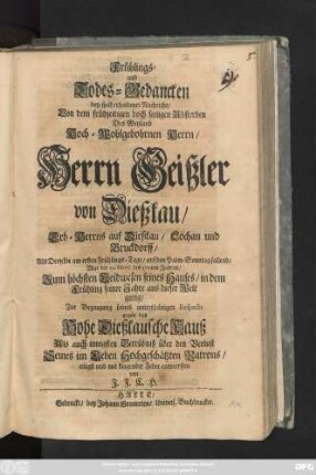 Frühlings- und Todes-Gedancken bey spät erhaltener Nachricht, Von dem frühzeitigen doch seeligen Absterben Des Weyland Hoch-Wohlgebohrnen Herrn, Herrn Geißler von Dießkau, Erb-Herrns auf Dießkau, Lochau und Bruckdorff, Als Derselbe am ... 20. Martii des 1712ten Jahres ... aus dieser Welt gieng