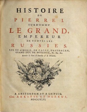 Histoire de Pierre I. surnommé le Grand empereur de toutes les Russies, Roi de Siberie, de Casan, d'Astracan, Grand Duc de Moscovie, ... : enrichie de plans de batailles et de médailles