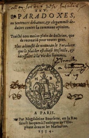 XXV. Paradoxes, ou Sentences debatues. & elegamme[n]t deduites contre la commune opinion : Traicté non moins plein de doctrine, que de recreatio[n] pour toutes gens. Plus adiousté de nouueau le Paradoxe que le plaider est chose tres vtiles, & necessaire à la vie des hommes