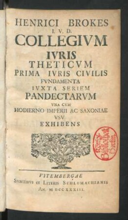 Henrici Brokes I. U. D. Collegium Iuris Theticum Prima Iuris Civilis Fundamenta Iuxta Seriem Pandectarum Una Cum Hodierno Imperii Ac Saxoniae Usu Exhibens