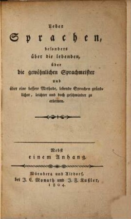 Ueber Sprachen, besonders über die lebenden, über die gewöhnlichen Sprachmeister und über eine bessere Methode, lebende Sprachen gründlicher, leichter und doch geschwinder zu erlernen : nebst einem Anhang