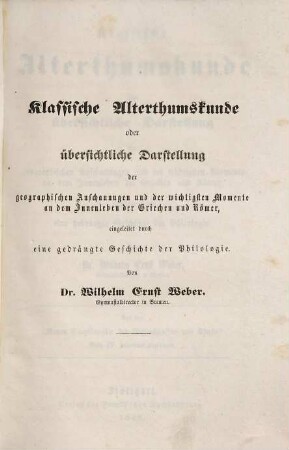 Klassische Alterthumskunde oder übersichtliche Darstellung der geographischen Anschauungen und der wichtigsten Momente an dem Innenleben der Griechen und Römer : eingeleitet durch eine gedrängte Geschichte der Philologie