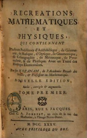Recreations Mathematiques Et Physiques : Qui Contiennent Plusieurs Problêmes d'Arithmétique, de Géometrie, de Musique, d'Optique, de Gnomonique, de Pyrotechnie, & de Physique. Avec un Traité des Horloges Elementaires, 1