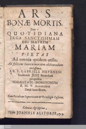 [2]: Ars Bonæ Mortis. Sive: Quotidiana Erga Sanctissimam Dei Matrem Mariam Pietas Ars Bonae Mortis Sive Quotidiana Erga Sanctissimam Dei Matrem Mariam Pietas : Ad omnia quidem utilis. Ad felicem tamen mortem obtinendam utilissima