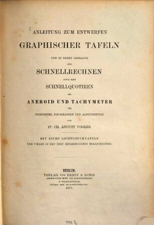 Anleitung zum Entwerfen graphischer Tafeln und zu deren Gebrauch beim Schnellrechnen sowie beim Schnellquotiren mit Aneroid und Tachymeter Für Ingenieure, Topographen u. Alpenfreunde : Mit 6 Lichtdrucktafeln und vielen in den Text eingedruckten Holzschnitten