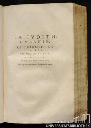 La Iudith, L'Vranie, Le Triomphe De La Foy. L'Hymne De La Paix, Les Neuf Muses, De Guillaume De Saluste, Sieur du Bartas. Avec Argument, Sommaires et Annotations de S. G. S.
