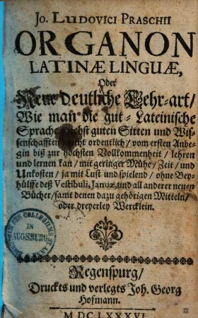 Organon latinae linguae, oder Neue deutliche Lehrart, wie man die gut-Lateinische Sprache ... lehren ... kan ...