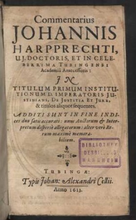 Commentarius Johannis Harpprechti ... In Titulum Primum Institutionum D. Imperatoris Justiniani , De Justitita Et Jure , & titulos aliquot sequentes : Additi Sunt In Fine Indices ...
