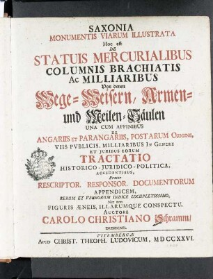 Saxonia Monumentis Viarum Illustrata Hoc est De Statuis Mercurialibus Columnis Brachiatis Ac Milliaribus ... : Schramm, Carl Christian: Saxonia Monumentis Viarum Illustrata Hoc est De Statuis Mercurialibus Columnis Brachiatis Ac Milliaribus ... Titelblatt in Zweifarbendruck; 20,1 x 16,6 cm. Vitembergae: Ludovicus, 1726. Dresden: SLUB Hist.Sax.M.251