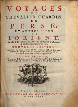 Voyages Du Chevalier Chardin, En Perse, Et Autres Lieux De L'Orient : Enrichi de Figures en Taille-douce, qui représentant les Antiquités & les choses remarquables du Païs, 2. Contenant une Description particulière d'Ispahan; & la Relation des deux Voyages de l'Auteur, d'Ispahan à Bander-Abassi