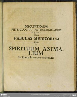 Disquisitionum Physiologico-Pathologicarum Prima sistens Fabulas Medicorum Quas de Spirituum Animalium Existentia hucusque enarrarunt