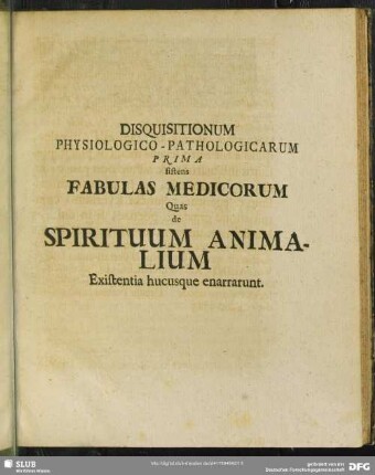 Disquisitionum Physiologico-Pathologicarum Prima sistens Fabulas Medicorum Quas de Spirituum Animalium Existentia hucusque enarrarunt