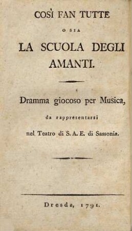 Cosi Fan Tutte : o sia La Scuola degli Amanti ; Dramma giocoso per Musica ; da rappresentarsi nel Teatro di S. E. di Sassonia = Eine wie die andere oder Die Schule der Liebhaber