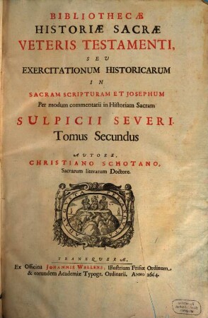 Bibliotheca Historiae Sacrae Veteris Testamenti, Seu Exercitationes Historicae In Sacram Scripturam Et Josephum Per modum commentarii in Historiam Sacram Sulpicii Severi : Distributae Duobus Tomis: Quorum Prior Ab Adam ad Mosen, complectitur quinque tractatus: I. De Principio Rerum, Seu Introitus, II. De Prima Mundi Aetate, III. De Secunda Mundi Aetate, IV. Ab Abraham Usque Ad Ingressum Israelitarum In Aegyptum, V. De Peregrinatione Israelitarum In Aegypto, Ubi Et Historia Jobi. Alter tomus procedit a Mose ad Christum adventantem, id est eversam ab Herode Hassamonaeorum dominationem, 2