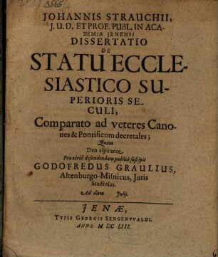 Johannis Strauchii, I.U.D. Et Prof. Publ. In Academia Ienensi Dissertatio De Statu Ecclesiastico Superioris Seculi, Comparato ad veteres Canones & Pontificum decretales