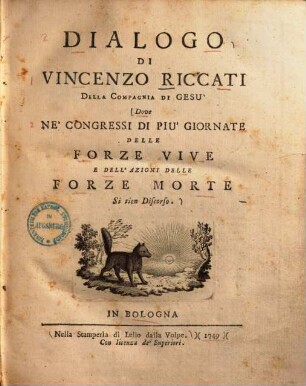 Dialogo di Vincenzo Riccati ... dove ne'congressi di piu'giornate delle forze vive e dell'azioni delle forze morte si tien discorso