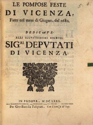 Le Pompose Feste Di Vicenza, Fatte nel mese di Giugno, del 1680 : Dedicate Alli Illustrissimi Signori Sig. ri Deputati Di Vizenza