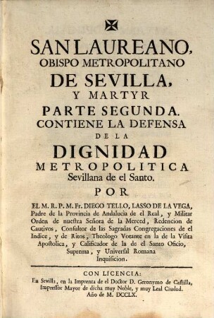 San Laureano, obispo metropolitano de Sevilla, y martyr. 2. Contiene la defensa de la dignidad metropolitica Sevillana de el Santo. - 1760. - 371 S.