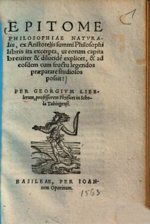 Epitome philosophiae naturalis : ex Aristotelis summi philosophi libris ita excerpta, ut eorum capita breviter et dilucide explicet, & ad eosdem cum fructu legendos praeparare studiosos possit