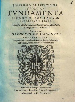 Defensio Dispvtationis Contra Fvndamenta Dvarvm Sectarvm, Ingolstadii Editae : Aduersus obiectas nuper cauillationes Iacobi Schmidelini, Vbiqvistae Lutherani ; Proposita est initio breuis summa siue analysis totius tractatilnis, itemq[ue] additus sub finem index